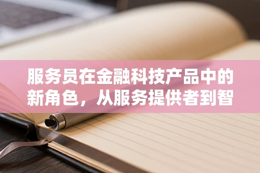 服务员在金融科技产品中的新角色，从服务提供者到智能助手