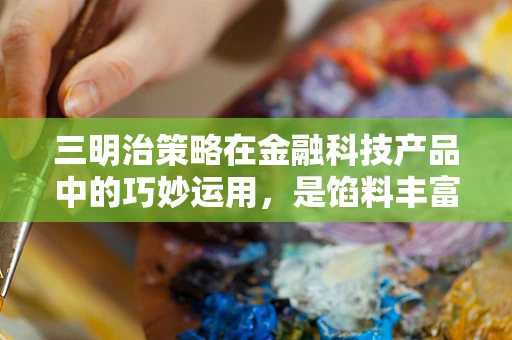 三明治策略在金融科技产品中的巧妙运用，是馅料丰富还是结构失衡？