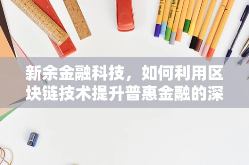 新余金融科技，如何利用区块链技术提升普惠金融的深度与广度？