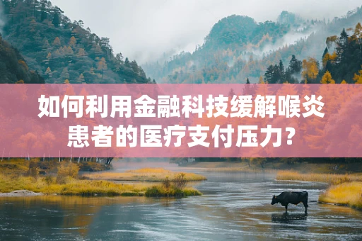 如何利用金融科技缓解喉炎患者的医疗支付压力？