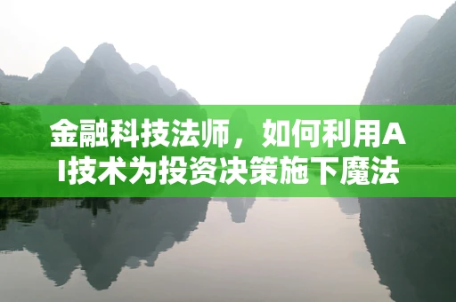 金融科技法师，如何利用AI技术为投资决策施下魔法？