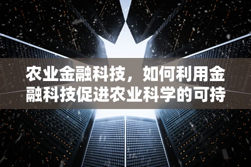 农业金融科技，如何利用金融科技促进农业科学的可持续发展？