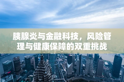 胰腺炎与金融科技，风险管理与健康保障的双重挑战