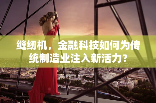 缝纫机，金融科技如何为传统制造业注入新活力？