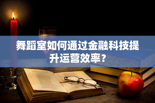 舞蹈室如何通过金融科技提升运营效率？