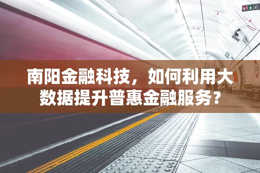 南阳金融科技，如何利用大数据提升普惠金融服务？
