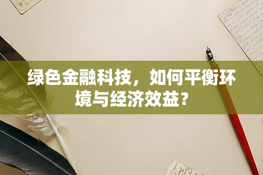 绿色金融科技，如何平衡环境与经济效益？