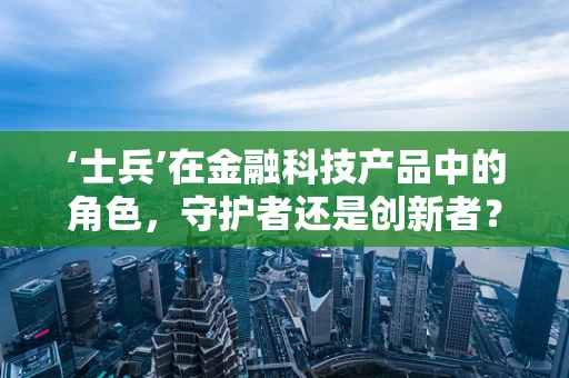‘士兵’在金融科技产品中的角色，守护者还是创新者？