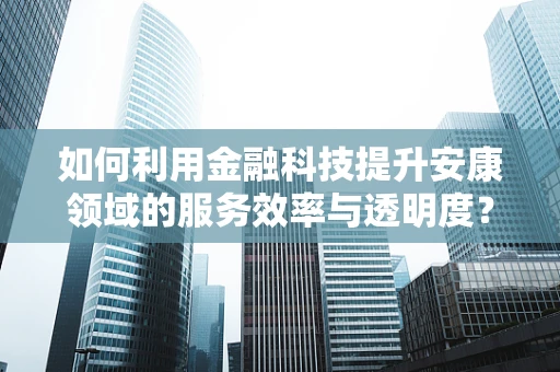 如何利用金融科技提升安康领域的服务效率与透明度？