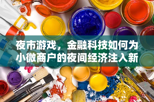 夜市游戏，金融科技如何为小微商户的夜间经济注入新活力？