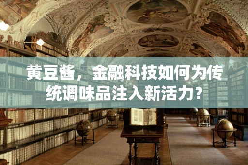 黄豆酱，金融科技如何为传统调味品注入新活力？