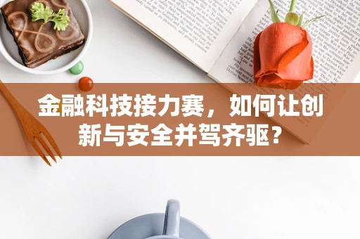 金融科技接力赛，如何让创新与安全并驾齐驱？