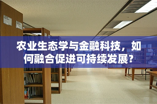 农业生态学与金融科技，如何融合促进可持续发展？