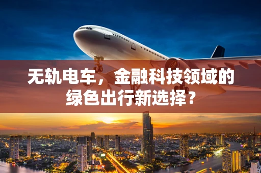 无轨电车，金融科技领域的绿色出行新选择？