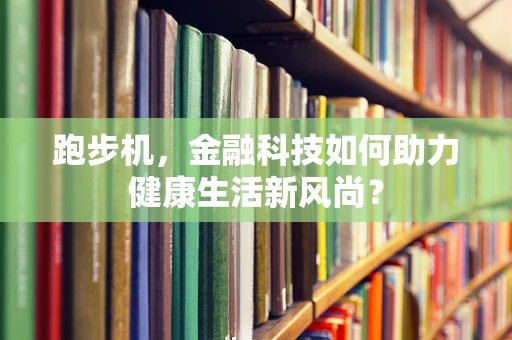 跑步机，金融科技如何助力健康生活新风尚？