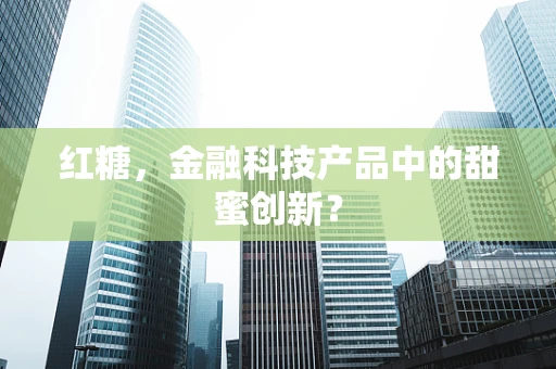 红糖，金融科技产品中的甜蜜创新？