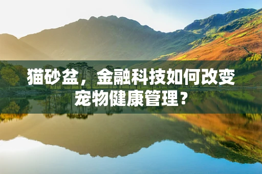 猫砂盆，金融科技如何改变宠物健康管理？