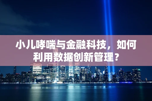 小儿哮喘与金融科技，如何利用数据创新管理？