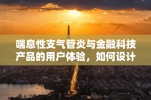 喘息性支气管炎与金融科技产品的用户体验，如何设计无碍的交互？
