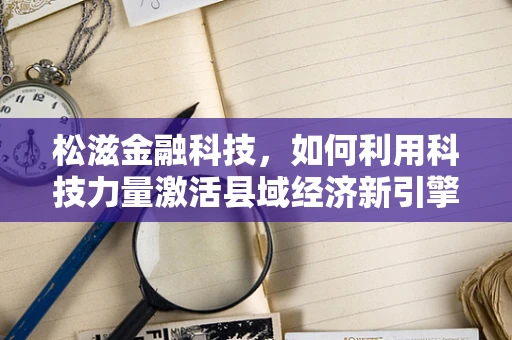 松滋金融科技，如何利用科技力量激活县域经济新引擎？