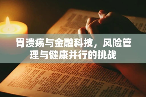 胃溃疡与金融科技，风险管理与健康并行的挑战