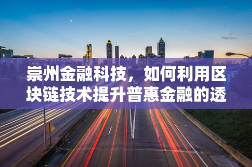 崇州金融科技，如何利用区块链技术提升普惠金融的透明度与效率？