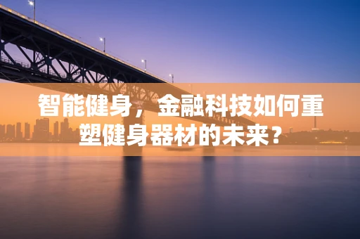 智能健身，金融科技如何重塑健身器材的未来？
