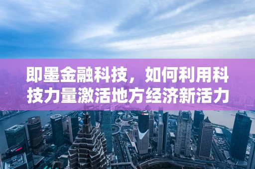 即墨金融科技，如何利用科技力量激活地方经济新活力？