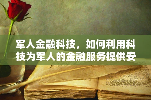 军人金融科技，如何利用科技为军人的金融服务提供安全与便捷？