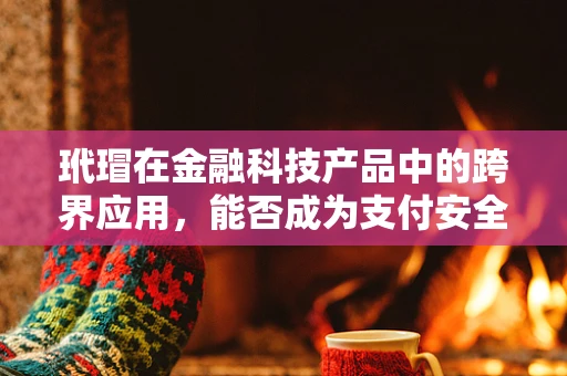 玳瑁在金融科技产品中的跨界应用，能否成为支付安全的‘护盾’？
