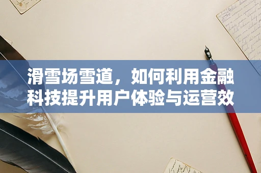 滑雪场雪道，如何利用金融科技提升用户体验与运营效率？
