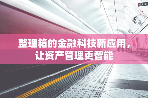 整理箱的金融科技新应用，让资产管理更智能