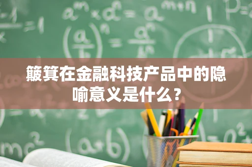 簸箕在金融科技产品中的隐喻意义是什么？