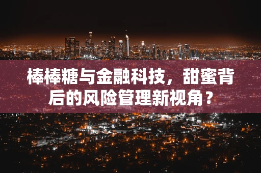 棒棒糖与金融科技，甜蜜背后的风险管理新视角？