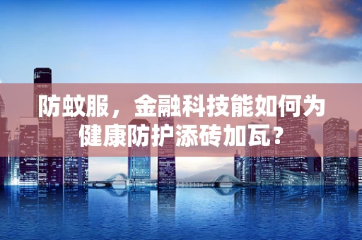 防蚊服，金融科技能如何为健康防护添砖加瓦？