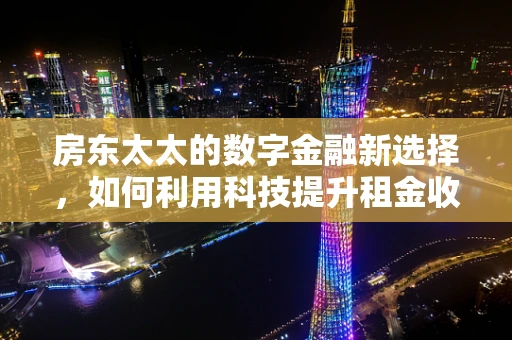 房东太太的数字金融新选择，如何利用科技提升租金收入管理？