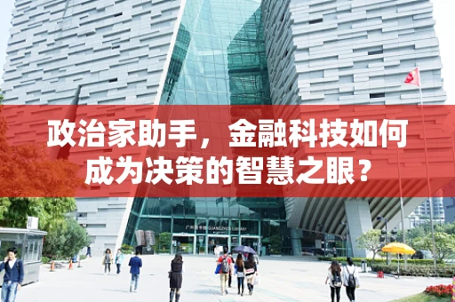 政治家助手，金融科技如何成为决策的智慧之眼？