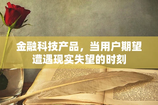 金融科技产品，当用户期望遭遇现实失望的时刻
