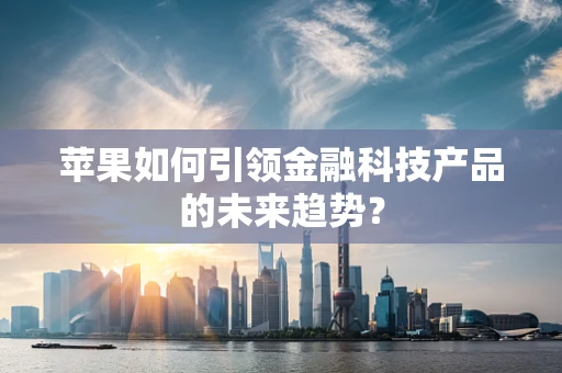 苹果如何引领金融科技产品的未来趋势？