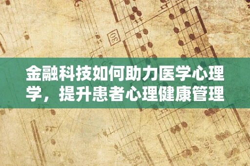 金融科技如何助力医学心理学，提升患者心理健康管理？