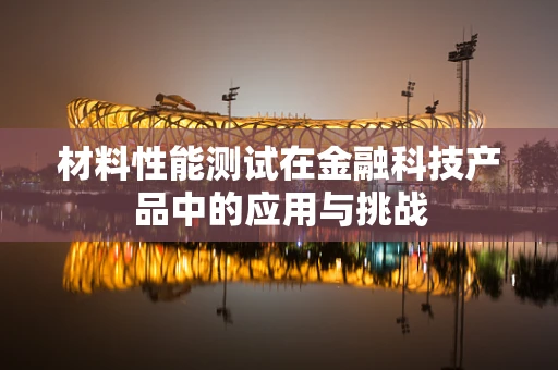 材料性能测试在金融科技产品中的应用与挑战