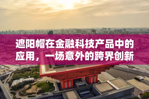 遮阳帽在金融科技产品中的应用，一场意外的跨界创新？
