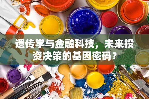 遗传学与金融科技，未来投资决策的基因密码？