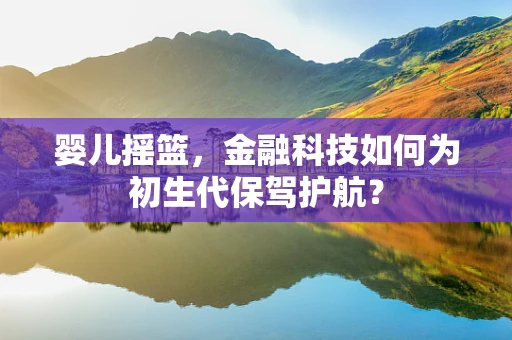 婴儿摇篮，金融科技如何为初生代保驾护航？