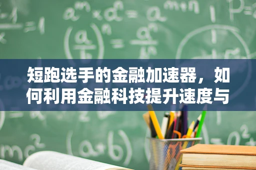 短跑选手的金融加速器，如何利用金融科技提升速度与效率？
