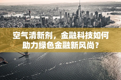 空气清新剂，金融科技如何助力绿色金融新风尚？