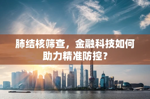肺结核筛查，金融科技如何助力精准防控？