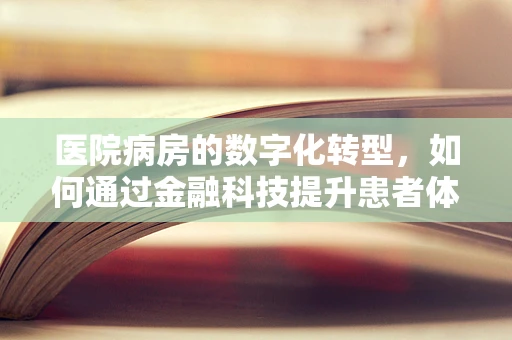 医院病房的数字化转型，如何通过金融科技提升患者体验？