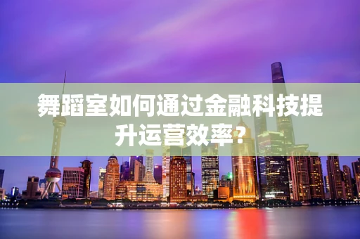 舞蹈室如何通过金融科技提升运营效率？