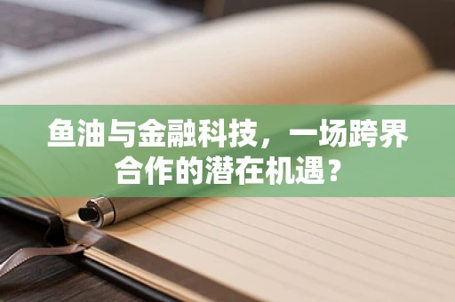 鱼油与金融科技，一场跨界合作的潜在机遇？